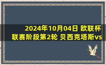 2024年10月04日 欧联杯联赛阶段第2轮 贝西克塔斯vs法兰克福 全场录像